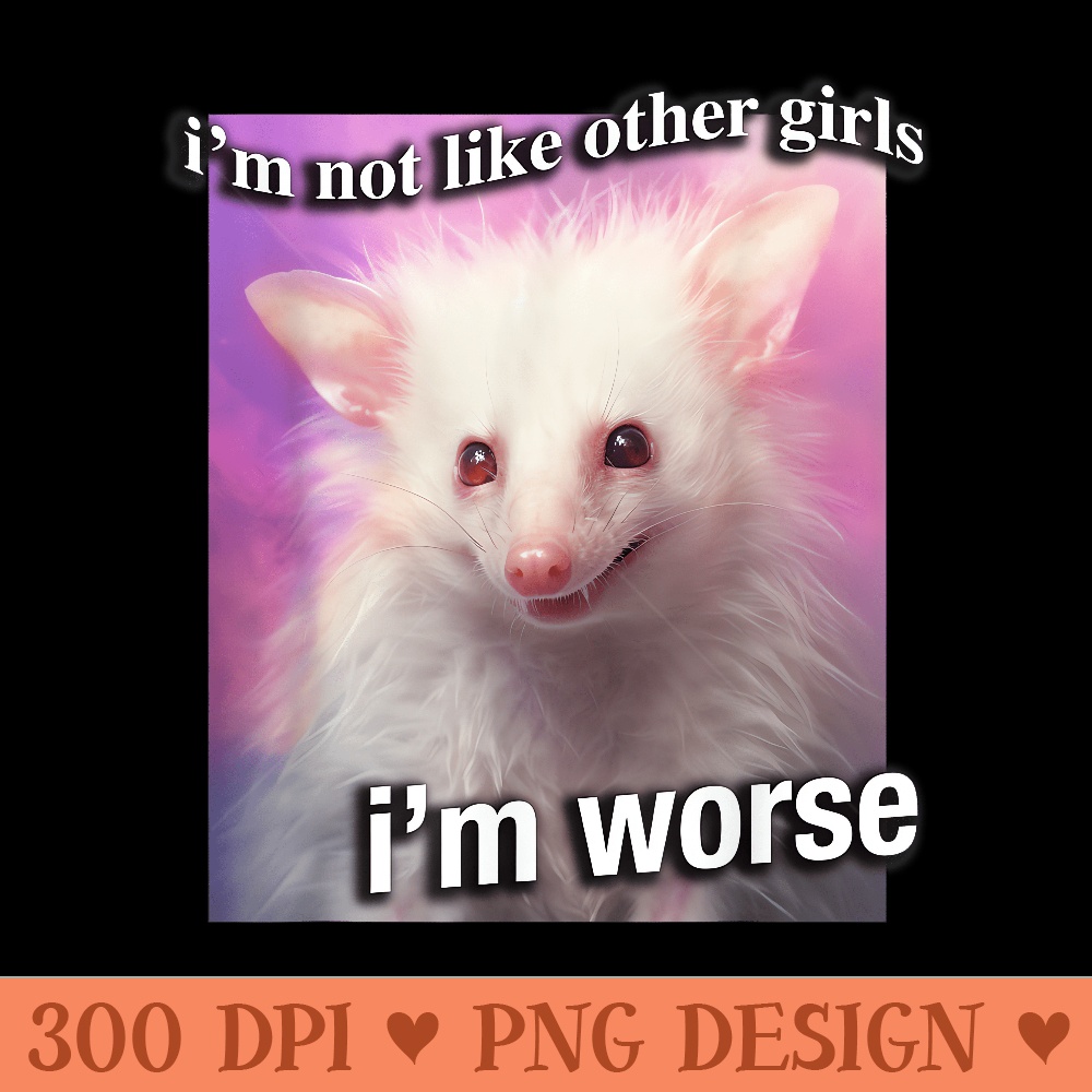 Possum Opossum Iu2019m not like other girls Iu2019m worse Funny Sarc - High Quality PNG files - Stunning Sublimation Graphics