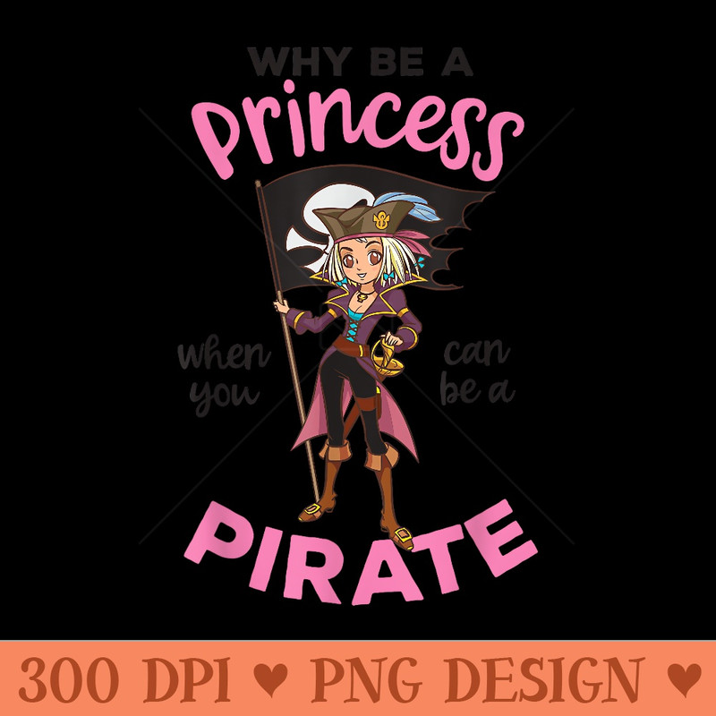 Why Be A Princess When You Can Be A Pirate Girl - Sublimation PNG Designs - Bring Your Designs to Life