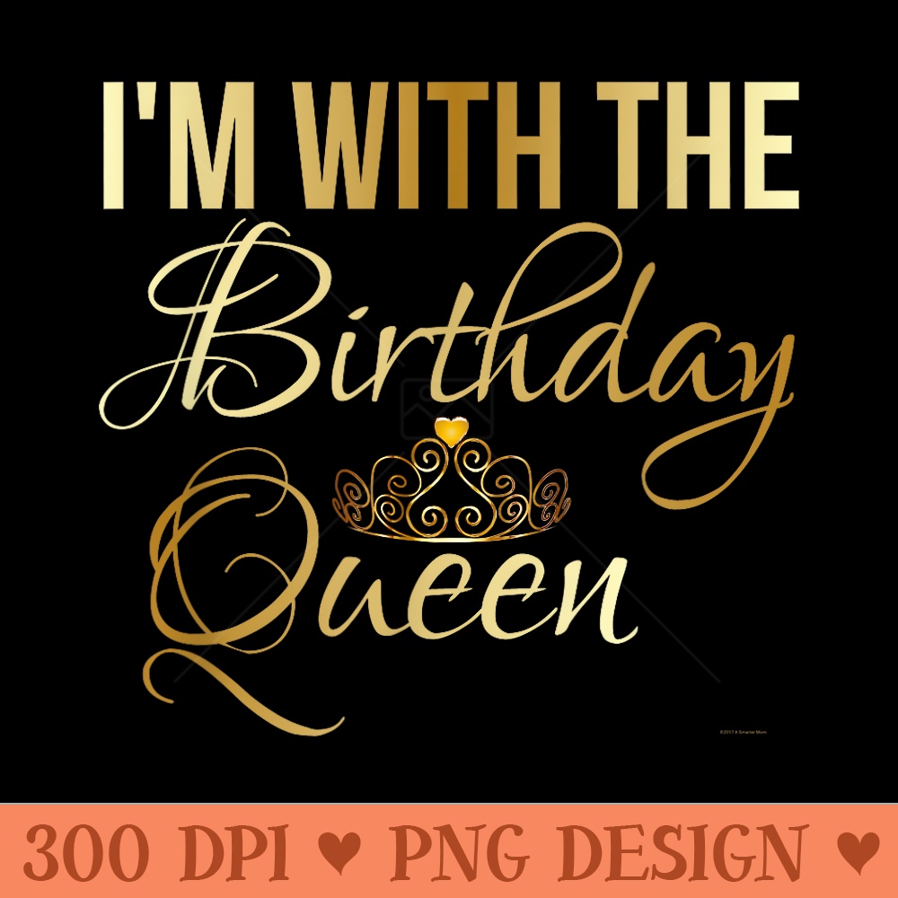 Im With the Birthday Queen Girl Unisex - PNG design downloads - Unlock Vibrant Sublimation Designs