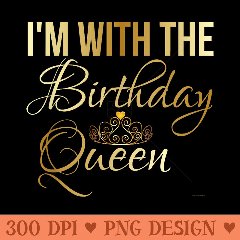 Im With the Birthday Queen Girl Unisex - PNG design downloads - Unlock Vibrant Sublimation Designs