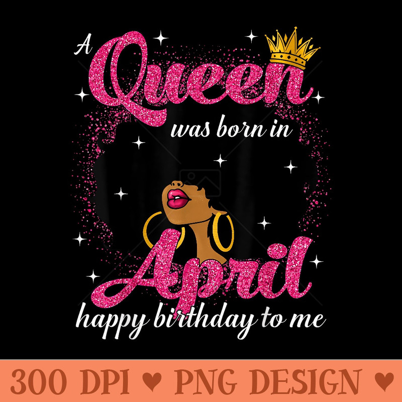 A Queen Was Born In April Birthday Afro Girl Black Woman - PNG Graphics - Quick And Seamless Download Process