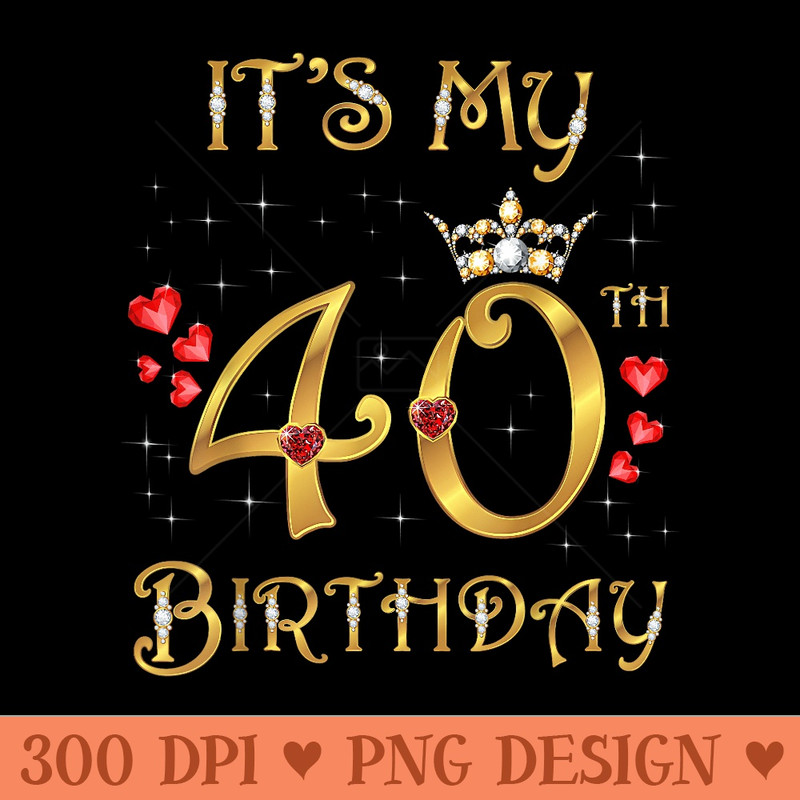 Its My 40th Birthday, 40 Years Old, 40th Birthday Queen - PNG Download - Unlock Vibrant Sublimation Designs