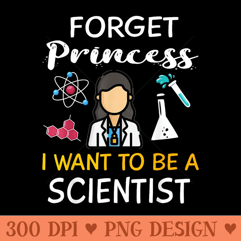 Forget Princess I Want To Be A Scientist Cool Girl Science - High Resolution PNG image download - Create with Confidence