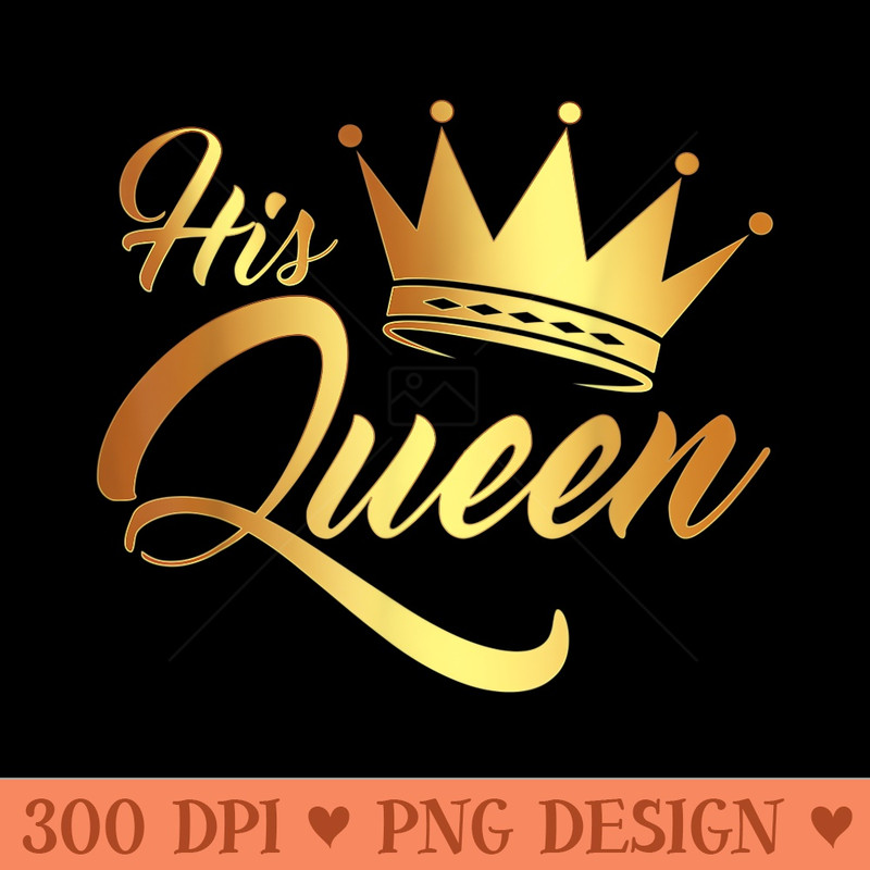 Im His Queen Husband and Wife Anniversary for Couple - Printable PNG Graphics - Unlock Vibrant Sublimation Designs