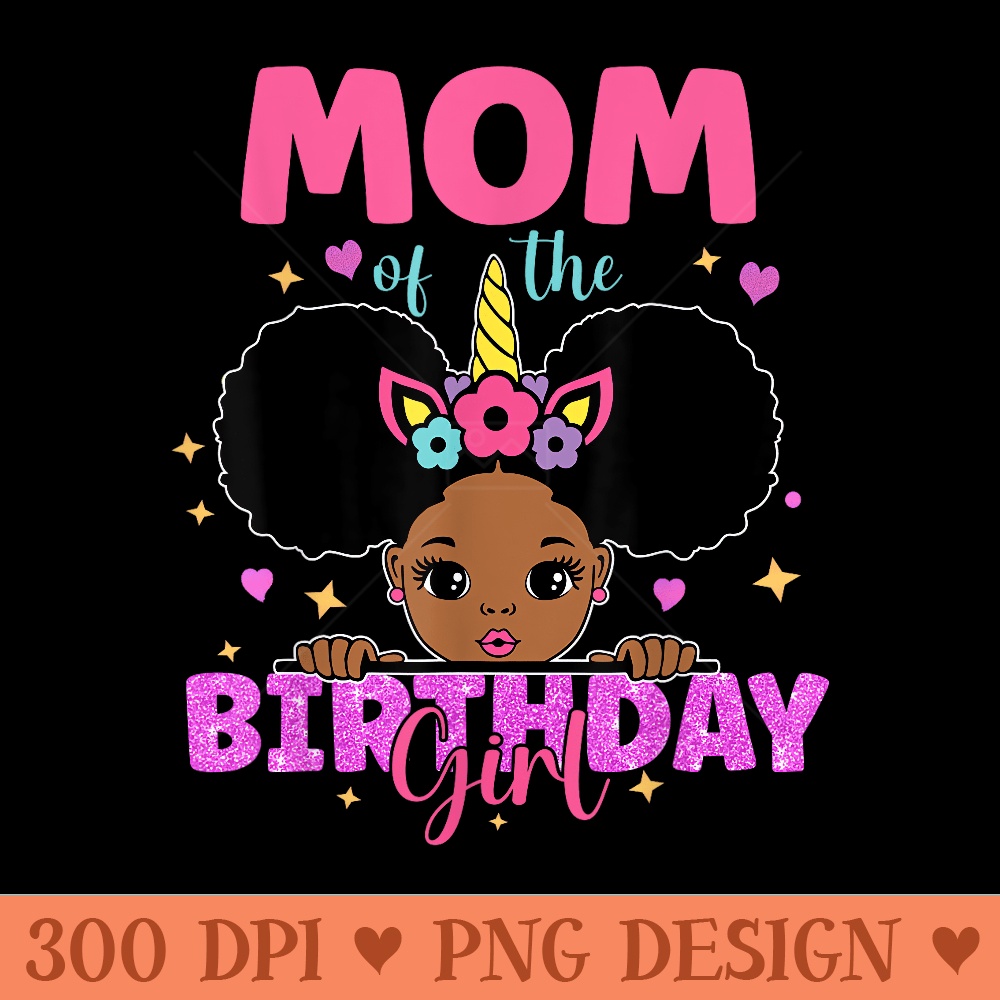 Mom Of The Birthday Girl Melanin Afro Unicorn Princess - Digital PNG Artwork - Perfect for Sublimation Mastery