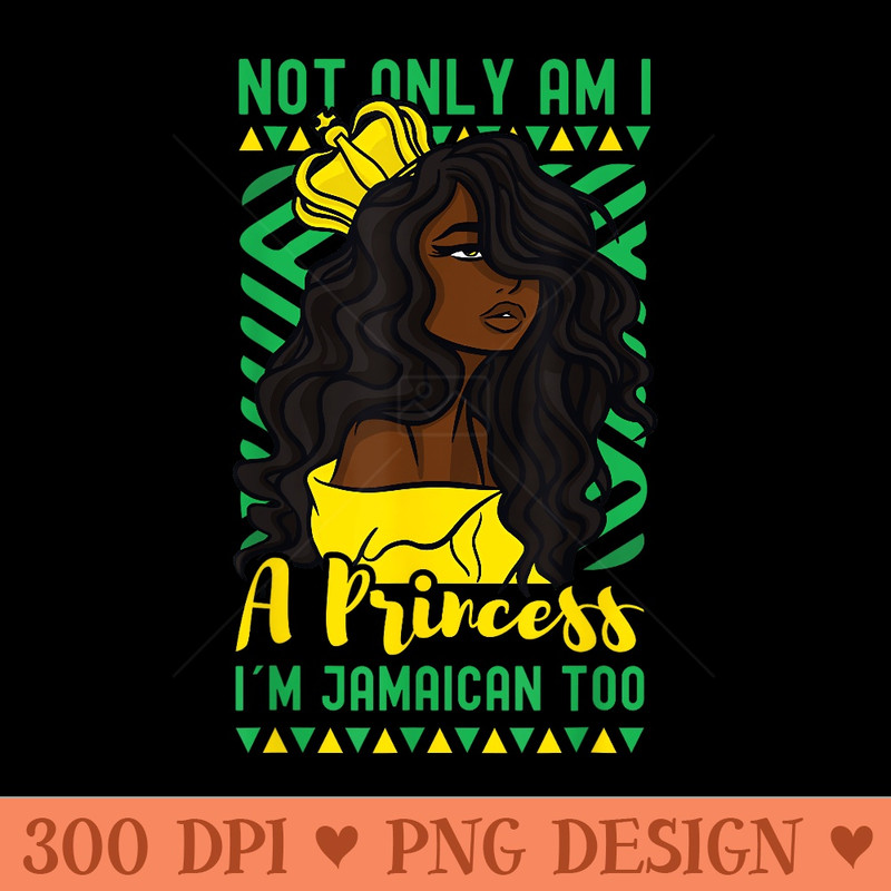 Not Only Am I A Princess Im Jamaican Too - Design PNG template - Stunning Sublimation Graphics