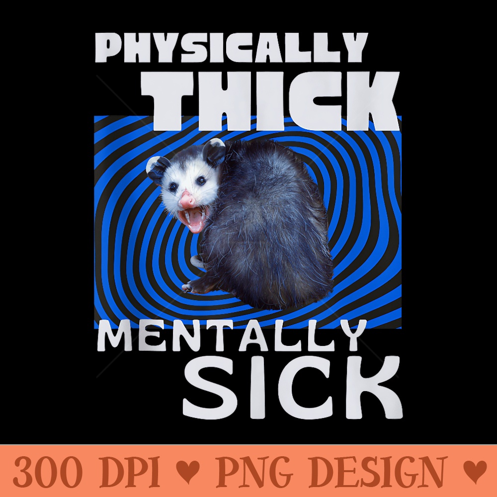 Physically Thick Mentally Sick Opossum Mental Health Meme - PNG download for graphic design - High Resolution And Print Ready Designs