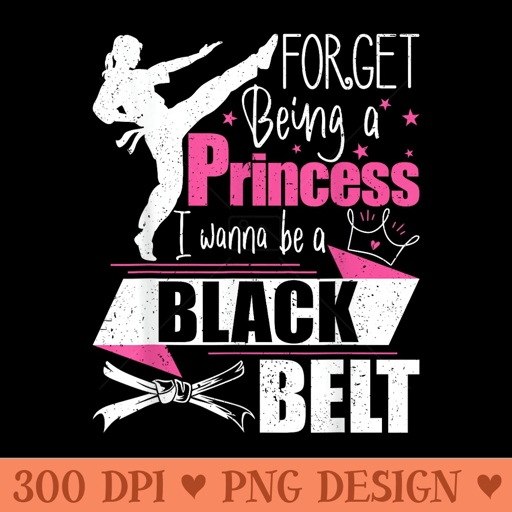 Forget Being A Princess I Wanna Be A Black Belt Karate - PNG download with transparent background - Enhance Your Apparel