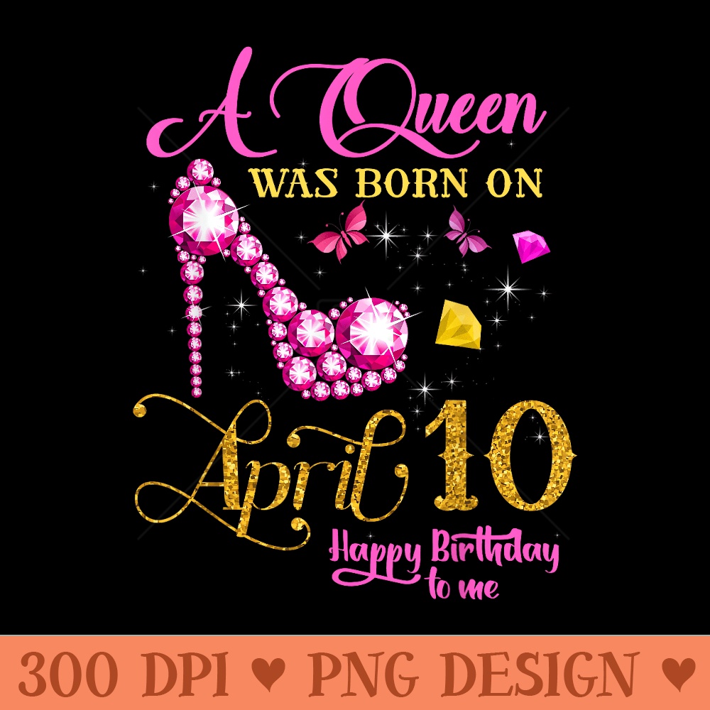 A Queen Was Born on April 10, 10th April Birthday - PNG design assets - Transform Your Sublimation Creations