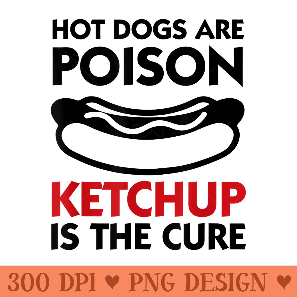 Hot Dogs are Poison Ketchup is the Cure Grilling - Transparent PNG download - Perfect for Sublimation Mastery