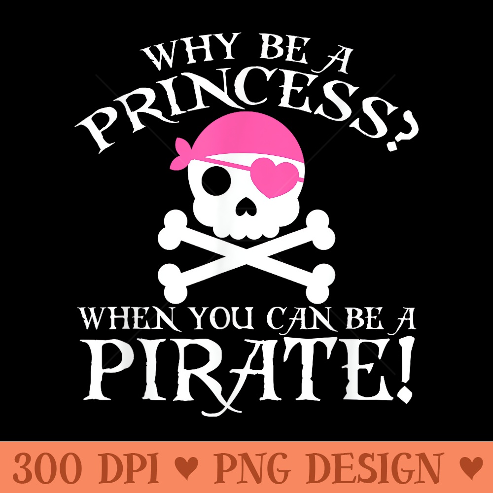 Why Be A Princess When You Can Be A Pirate - PNG Clipart for Graphic Design - Perfect for Sublimation Art