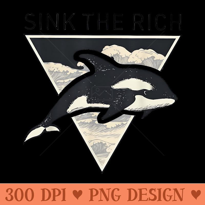 Sink The Rich Killer Whales - High Quality PNG Files - Versatile And Customizable Designs