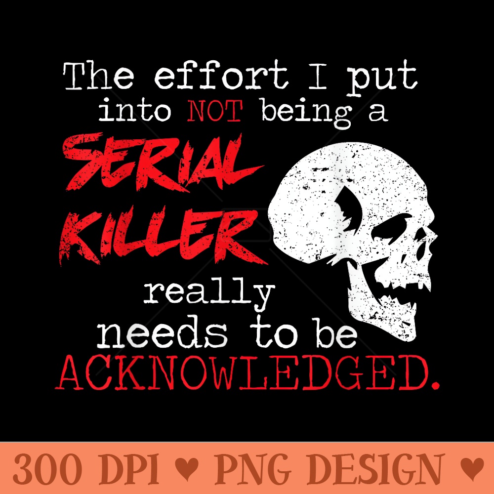 I Put Into Not Being A Serial Killer Effort - PNG graphics - Bring Your Designs to Life