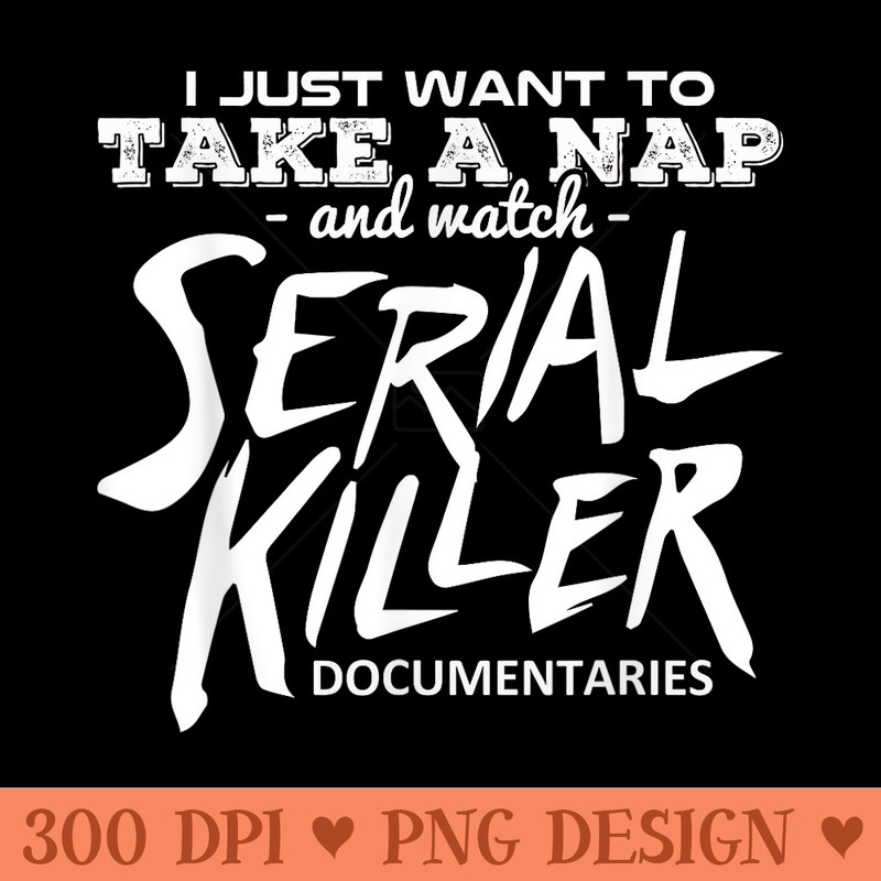I Take Naps Watch Serial Killer Documentaries T - Vector PNG Clipart - Create with Confidence