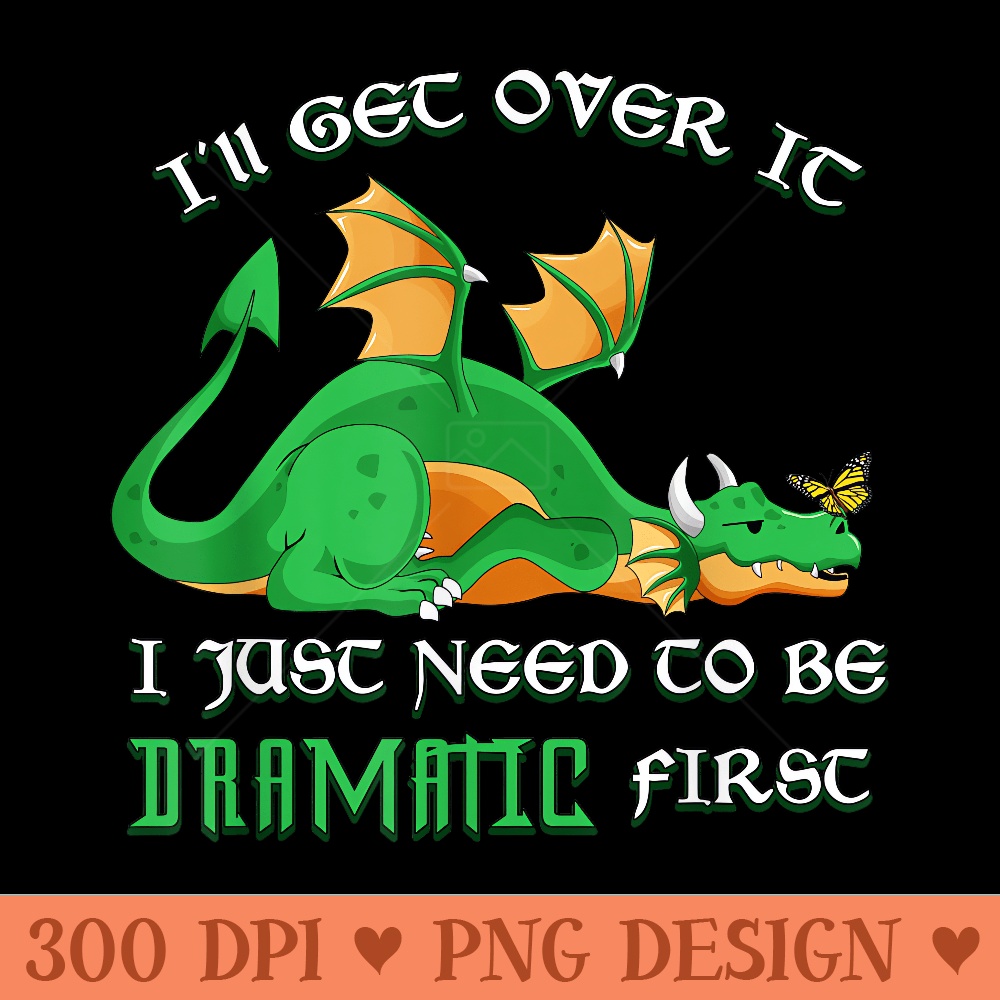 Ill Get Over It Just Need To Be Dramatic Drama Queen Dragon - High Resolution PNG download - Eco Friendly And Sustainable
