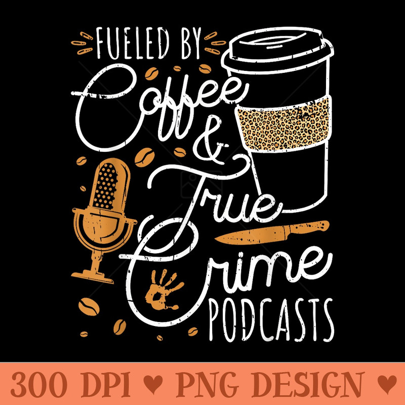 Fueled By Coffee True Crime Podcasts True Crime - PNG Prints - Versatile And Customizable Designs