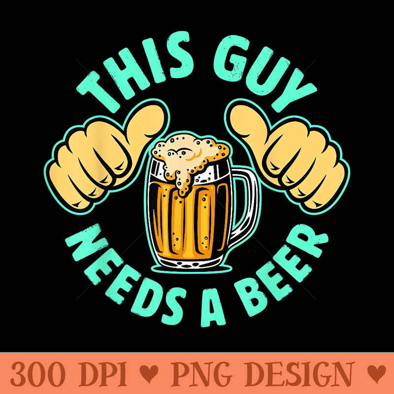 Retro This Guy Needs a Beer Drinker Lover, Mens Drinking - PNG Design Files - Eco Friendly And Sustainable