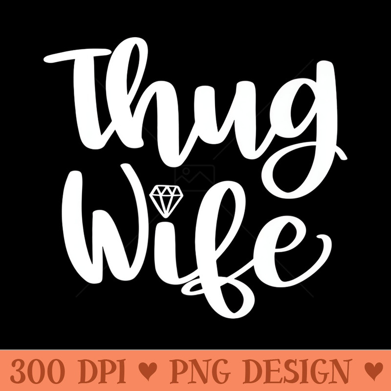 Thug Wife Wedding Bridal Shower Party Honeymoon - High Resolution PNG Designs - Unlock Vibrant Sublimation Designs