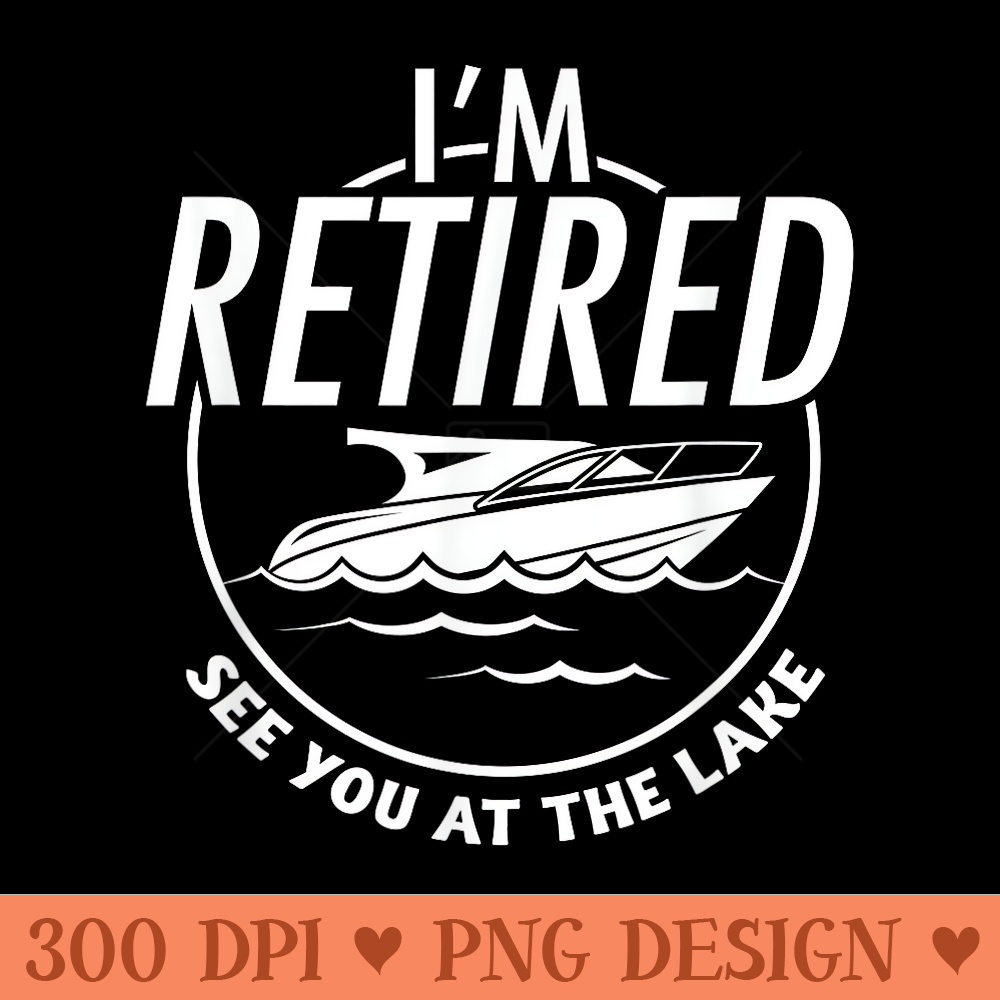 Im Retired See You At The Lake Retirement T Men Funny - PNG Art Files - Trendsetting And Modern Collections