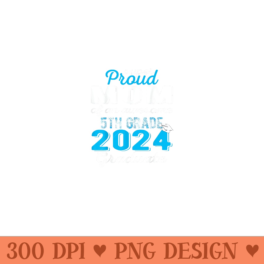 Proud Mom of 5th Grade Graduate 2024 Elementary Graduation - PNG Art Files - Perfect for Sublimation Mastery