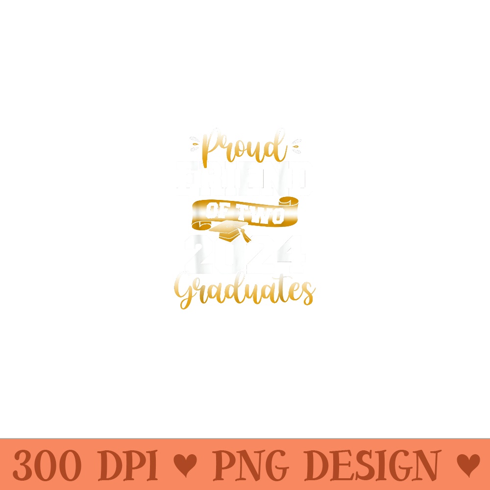 Proud Friend of Two 2024 Graduates Funny Class of - High Quality PNG files - Perfect for Sublimation Art