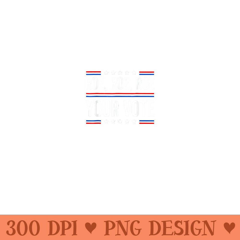 Roe Roe Roe Your Vote - Mug Sublimation PNG - Unlock Vibrant Sublimation Designs