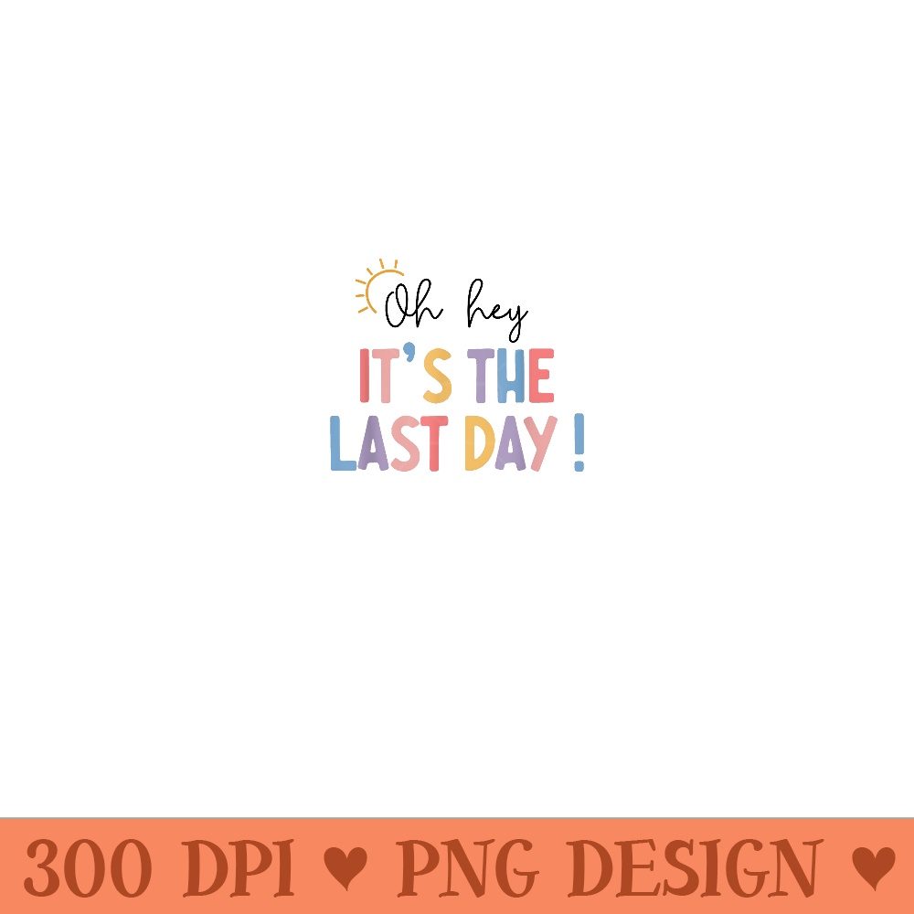 Last Day Of School Oh Hey Its The Last Day Teacher Students - Ready To Print PNG Designs - Quick And Seamless Download Process