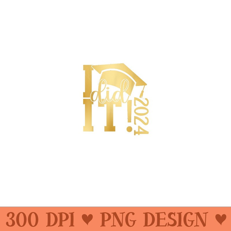 I Did It Graduation 2024 Graduate Class of 2024 Senior 24 - PNG Graphics - Perfect for Sublimation Mastery