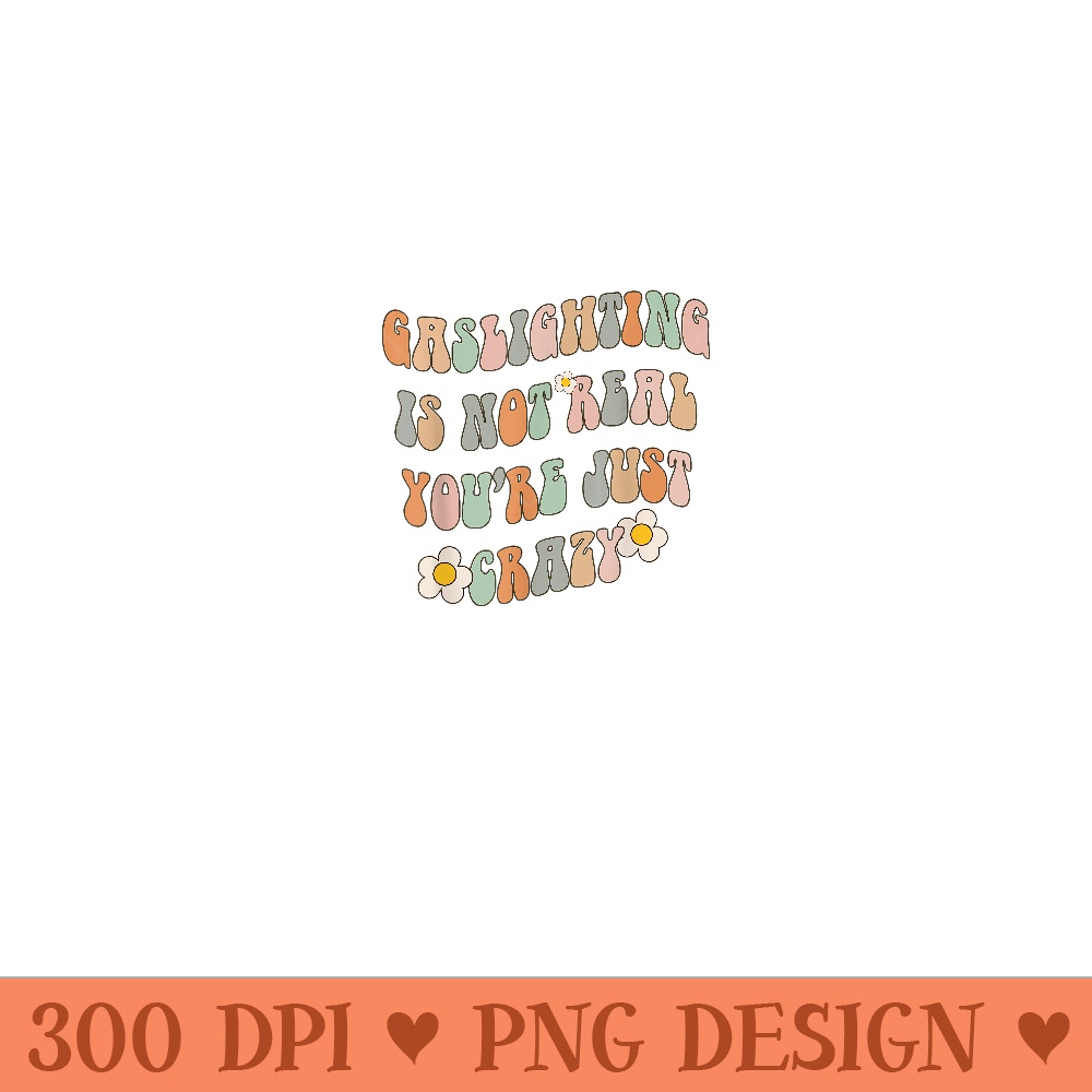 Gaslighting Is Not Real Youre Just Crazy funny saying - PNG Download - Unleash Your Creativity