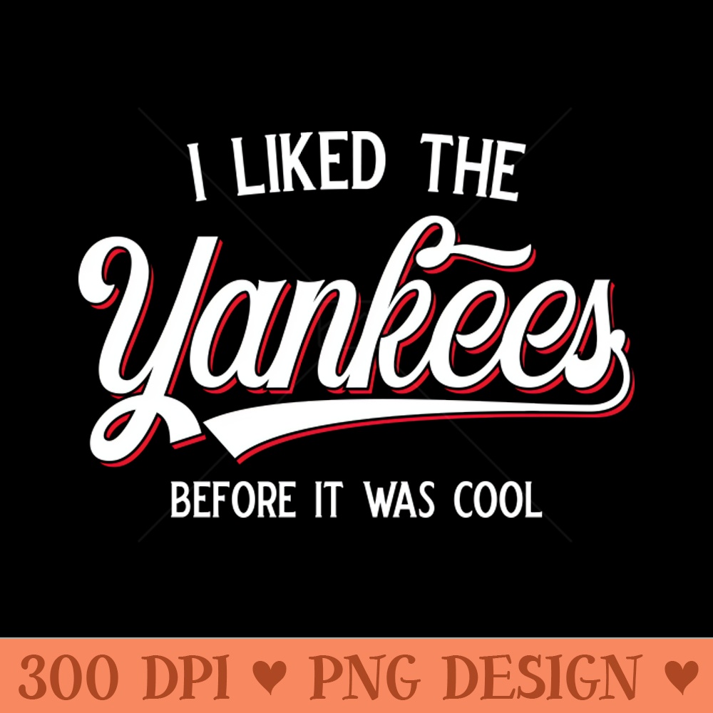 I Liked The Yankees Before It Was Cool v2 - PNG Clipart - Limited Edition And Exclusive Designs