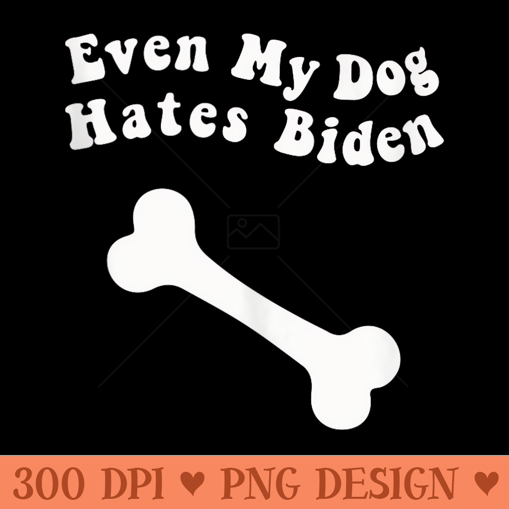 Even My Dog Hates Biden Anti Liberal Democrat Pro Trump - PNG Clipart for Graphic Design - Eco Friendly And Sustainable