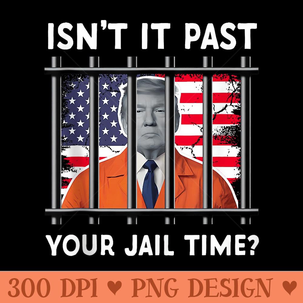 Isnt It Past Your Jail Time Funny Trump American US Flag - PNG design downloads - Trendsetting And Modern Collections