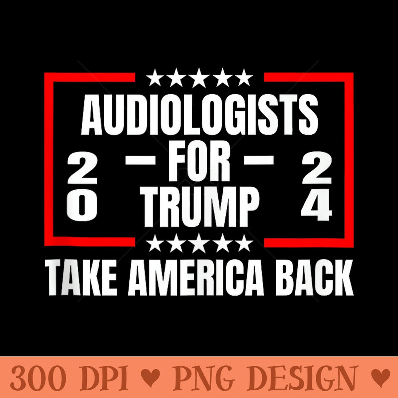 Audiologists For Trump 2024 Take America Back - Vector PNG Clipart - Trendsetting And Modern Collections