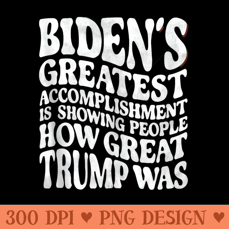 Funny bidens greatest accomplishment is showing Trump 2024 - Design PNG template - Create with Confidence
