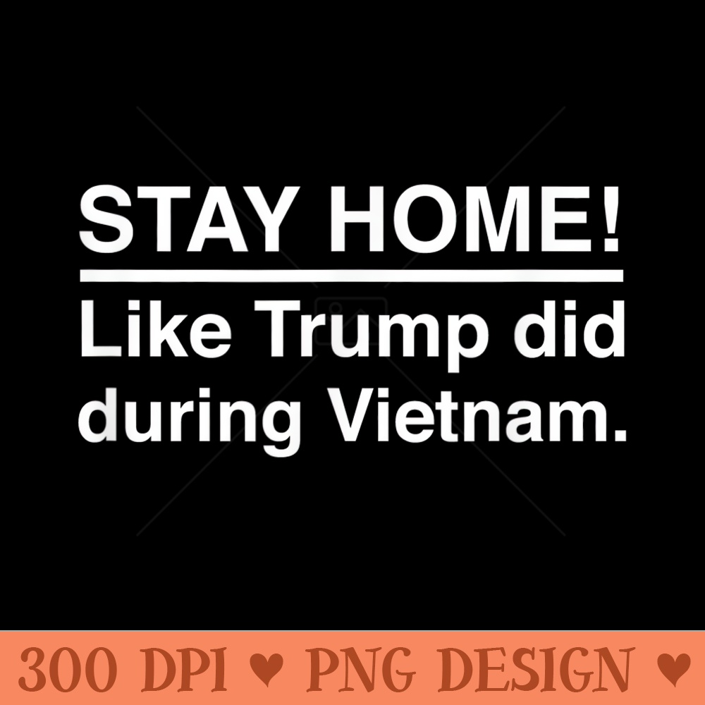 Stay Home Like Trump Did During Vietnam Funny Anti Trump - Digital PNG Artwork - Bring Your Designs to Life