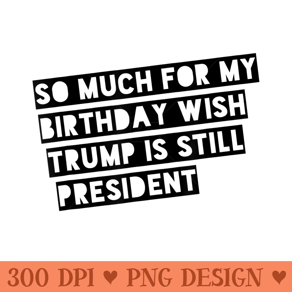 Trump Birthday Anti Trump AntiTrump T - PNG Graphics - Spice Up Your Sublimation Projects