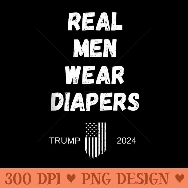 Real Men Wear Diapers Trump 2024 Left Right Election - High Quality PNG files - Bold & Eye Catching