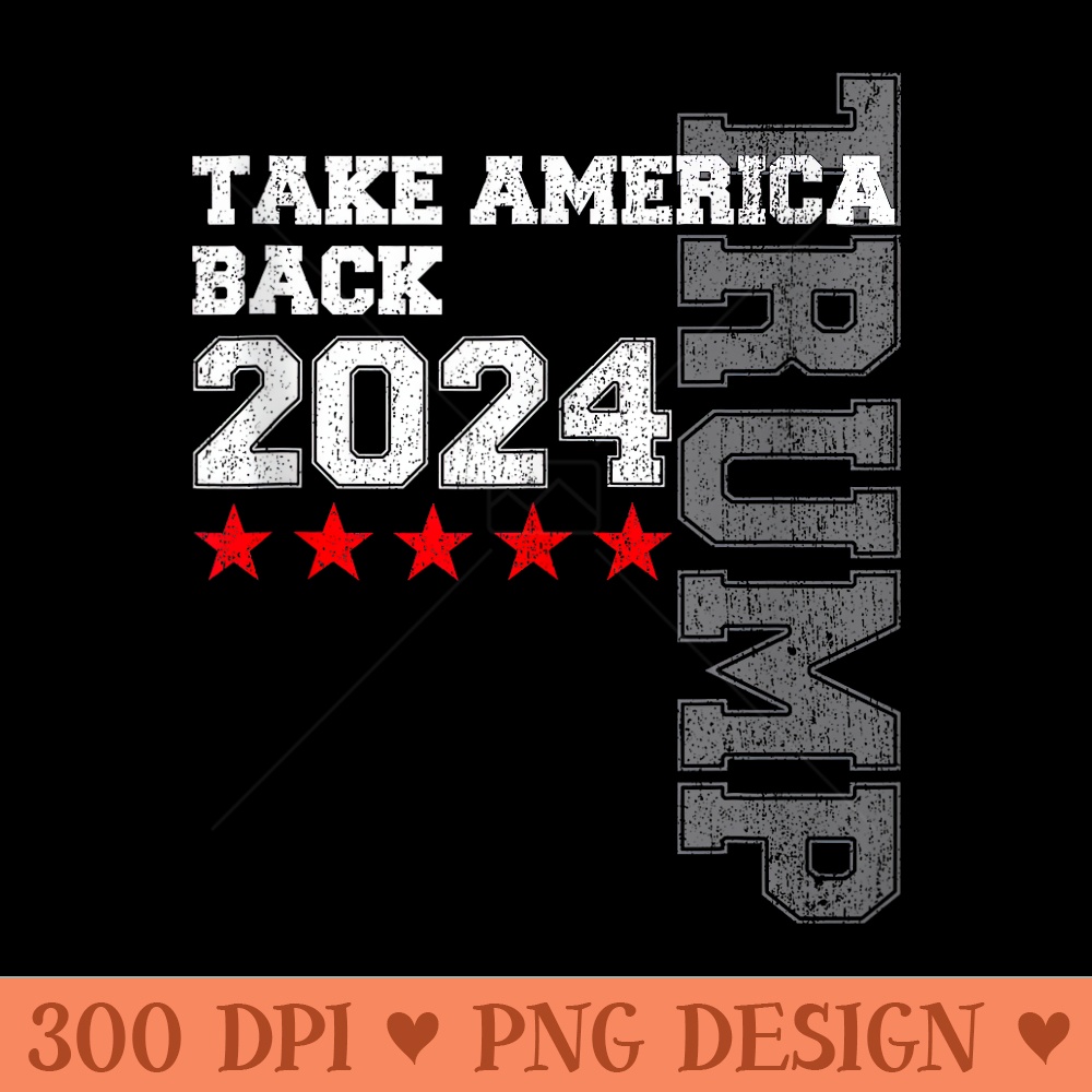 Donald Trump 2024 Take America Back American Flag Patriotic - PNG image download - Instant Access To Downloadable Files