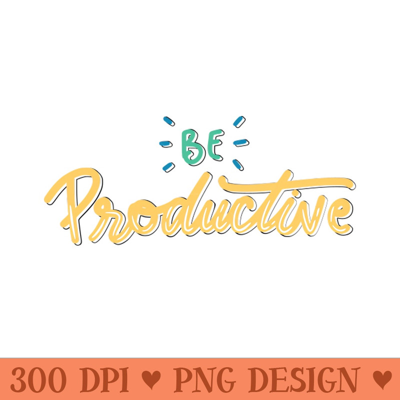 Be Productive - PNG image download - Limited Edition And Exclusive Designs