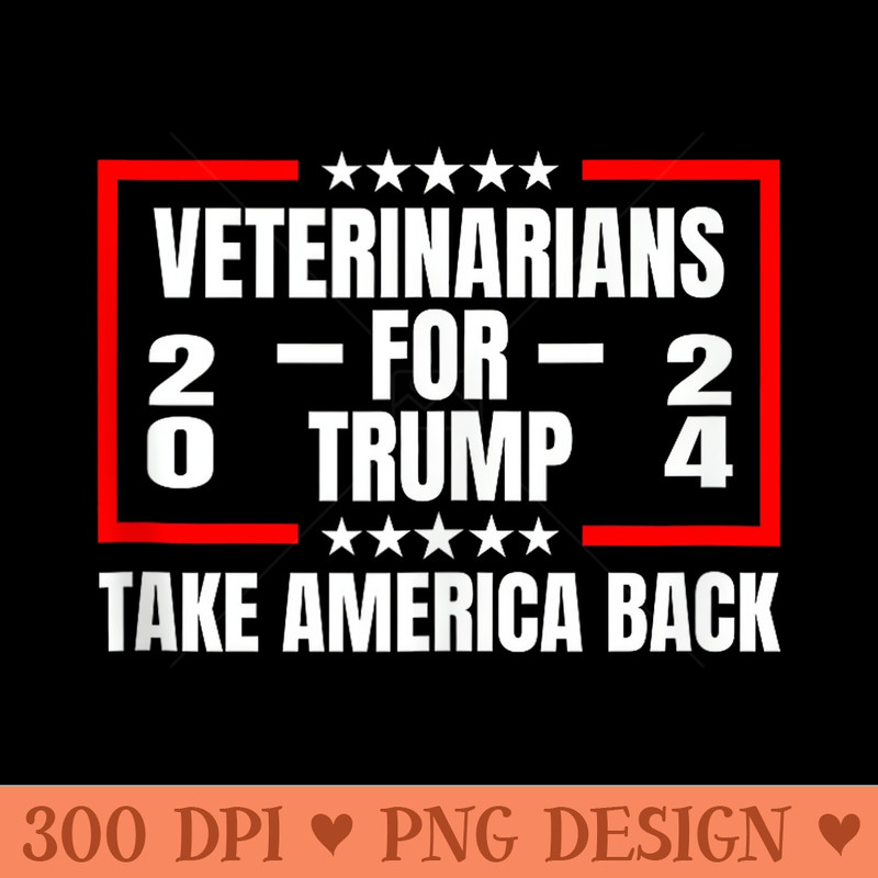 Veterinarians For Trump 2024 Take America Back - PNG Art Files - Versatile And Customizable Designs