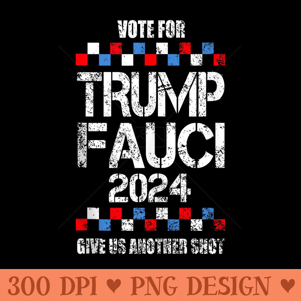 Vote For Trump Fauci 2024 Give Us Another Shot - Beautiful PNG download - Lifetime Access To Purchased Files