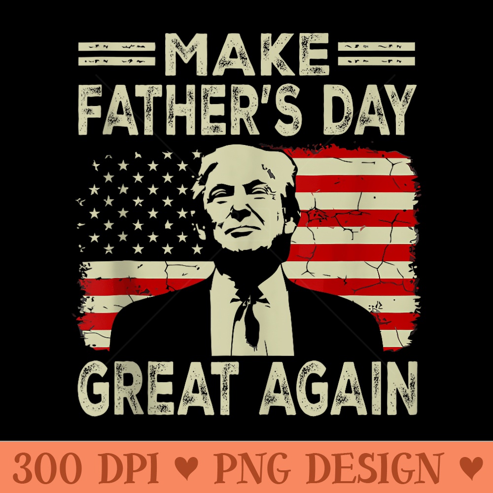 Make Fathers Day Great Again Dad ltsp Funny Donald Trump - High Quality PNG files - Perfect for Sublimation Art