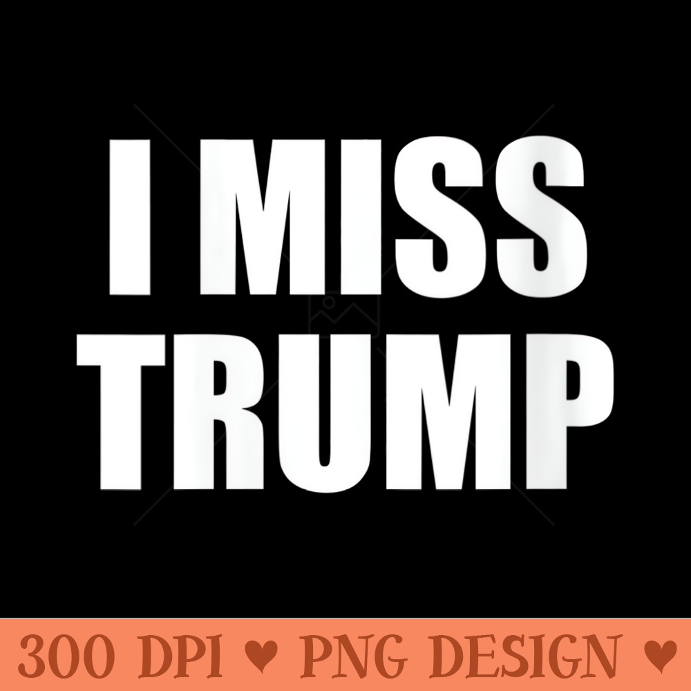 s I MISS TRUMP Tribute to President Donald Trump Farewell - Digital PNG Artwork - Lifetime Access To Purchased Files