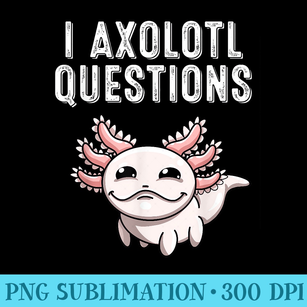 Funny I Axolotl Questions Youths Cool Kawaii Lover - PNG Download Website - Revolutionize Your Designs
