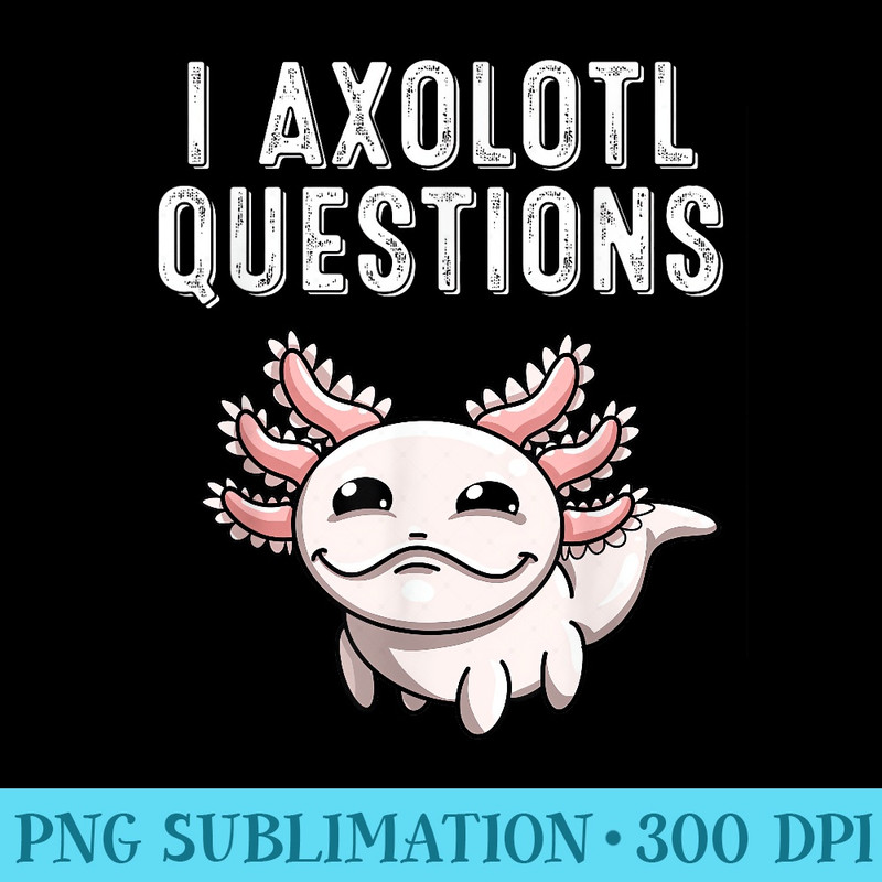 Funny I Axolotl Questions Youths Cool Kawaii Lover - PNG Download Website - Revolutionize Your Designs