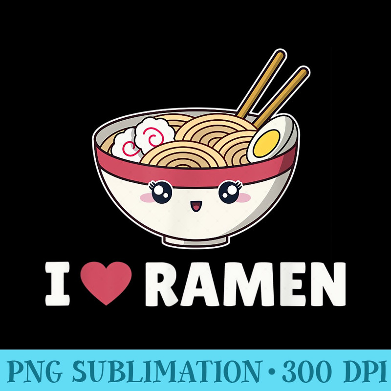 I Love Ramen Funny Ramen Noodle - PNG Download Collection - Perfect for Personalization