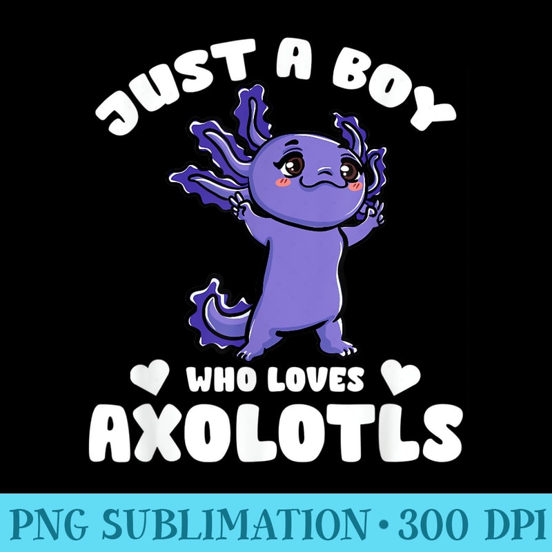 Just a boy who loves axolotls Cute Funny Kawaii - PNG Download Resource - Transform Your Sublimation Creations