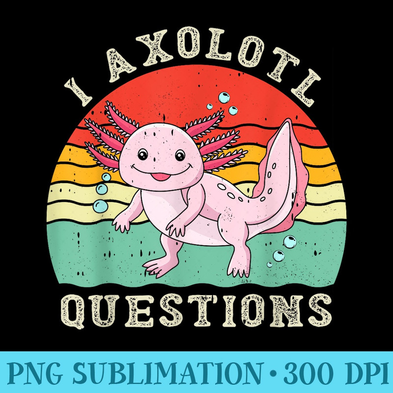 I Axolotl Questions Adults Youth Retro Vintage - Shirt Artwork PNG - Bring Your Designs to Life