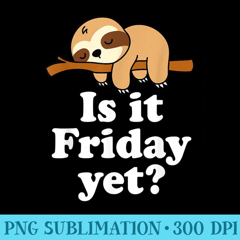 Cute Sleeping Lazy Kawaii Sloth Lover Funny Is It Friday Yet - Sublimation patterns PNG - Defying the Norms