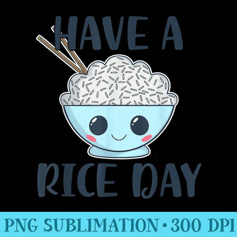 Have A Rice Day Funny Cute Kawaii Rice - High resolution PNG download - Perfect for Personalization